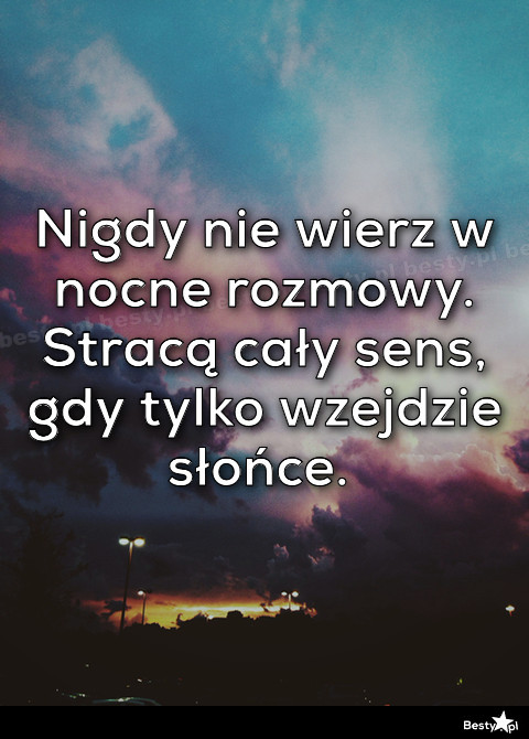 Besty Pl Nigdy Nie Wierz W Nocne Rozmowy Strac Ca Y Sens Gdy Tylko Wzejdzie S O Ce