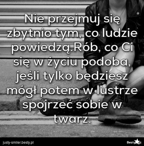 Bestypl Nie Przejmuj Się Zbytnio Tym Co Ludzie Powiedząrób Co Ci Się W życiu Podoba Jeśli 7101