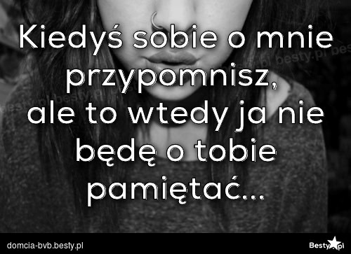 BESTY.pl - Kiedyś Sobie O Mnie Przypomnisz, Ale To Wtedy Ja Nie Będę O ...