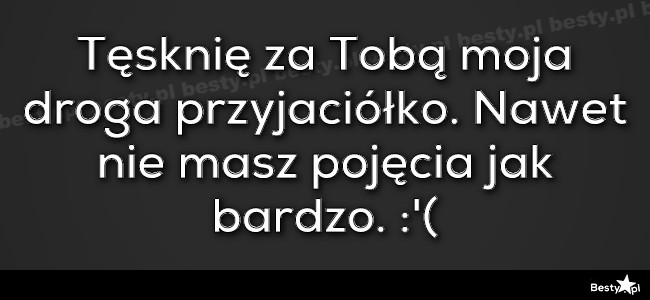 Besty Pl Tesknie Za Toba Moja Droga Przyjaciolko Nawet Nie Masz Pojecia Jak Bardzo