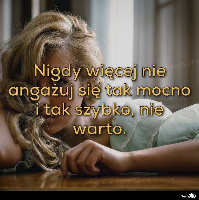 BESTY.pl - Nigdy Więcej Nie Angażuj Się Tak Mocno I Tak Szybko, Nie Warto.